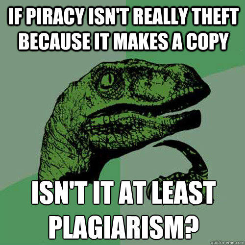 If piracy isn't really theft because it makes a copy isn't it at least plagiarism?
 - If piracy isn't really theft because it makes a copy isn't it at least plagiarism?
  Philosoraptor