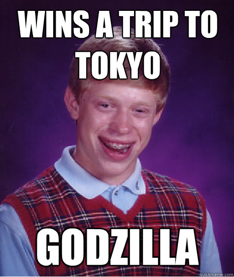 wins a trip to 
tokyo godzilla Caption 3 goes here  Bad Luck Brian