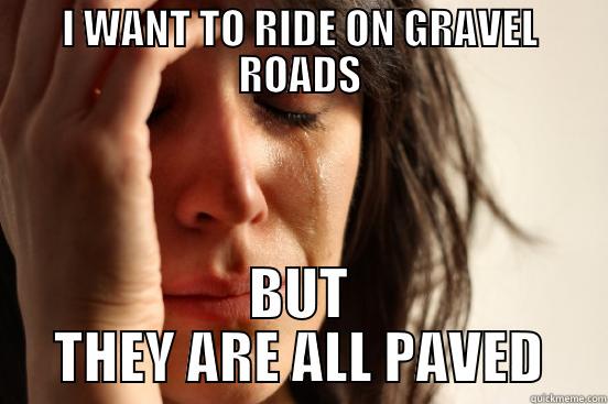 gravel road rider - I WANT TO RIDE ON GRAVEL ROADS BUT THEY ARE ALL PAVED First World Problems