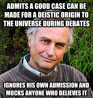 Admits a good case can be made for a deistic origin to the universe during debates Ignores his own admission and mocks anyone who believes it - Admits a good case can be made for a deistic origin to the universe during debates Ignores his own admission and mocks anyone who believes it  Noble Richard Dawkins
