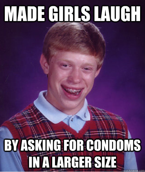 made girls laugh by asking for condoms in a larger size  Bad Luck Brian