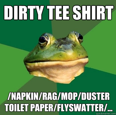 Dirty Tee Shirt /Napkin/Rag/mop/duster
toilet paper/flyswatter/...  Foul Bachelor Frog