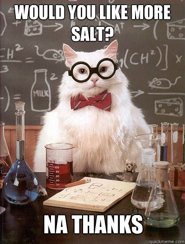 Would you like more salt? Na thanks - Would you like more salt? Na thanks  Chemistry Cat