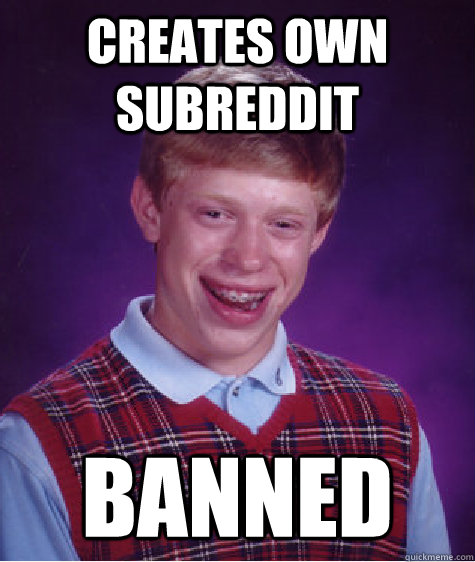 Creates own subreddit banned  Bad Luck Brian