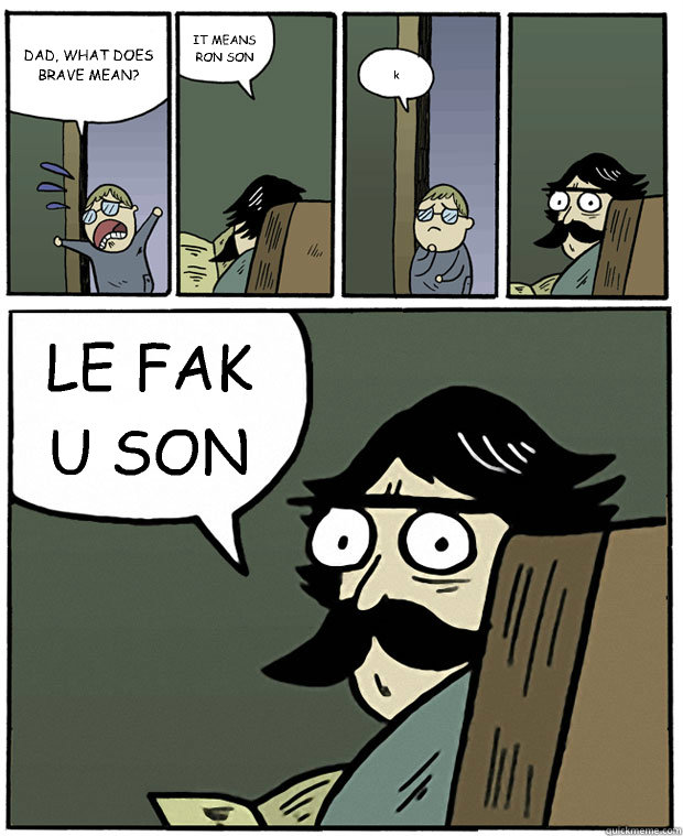 DAD, WHAT DOES BRAVE MEAN?  IT MEANS RON SON  k  LE FAK U SON   Stare Dad