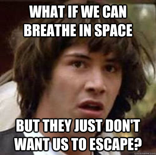 What if we can breathe in space  but they just don't want us to escape? - What if we can breathe in space  but they just don't want us to escape?  conspiracy keanu