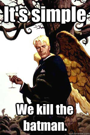 It's simple We kill the batman.  Good Guy Lucifer