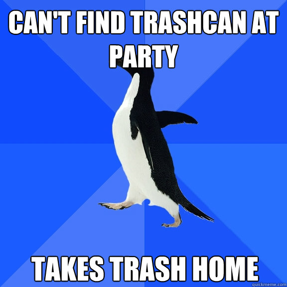 Can't find trashcan at party takes trash home  Socially Awkward Penguin