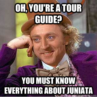 Oh, You're a tour guide? You must know everything about Juniata  Creepy Wonka