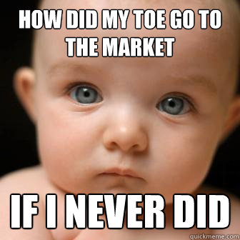 how did my toe go to the market if i never did  Serious Baby