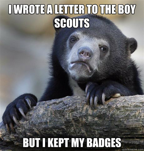 I wrote a letter to the boy scouts but i kept my badges  Confession Bear