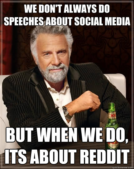 We don't always do speeches about social media But when we do, Its about Reddit  The Most Interesting Man In The World