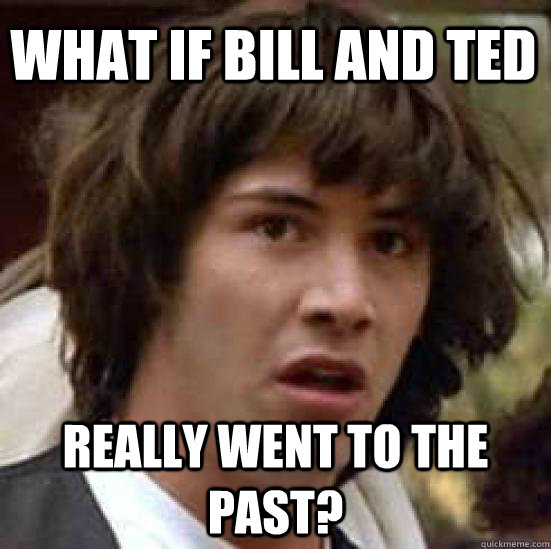 What if bill and ted really went to the past? - What if bill and ted really went to the past?  conspiracy keanu