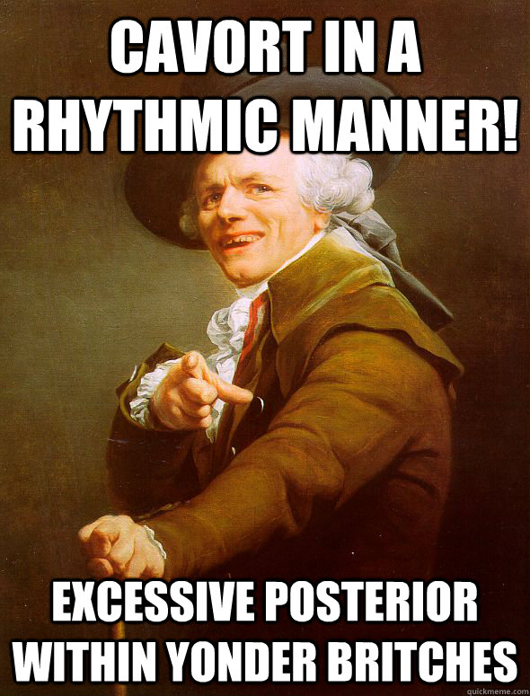 Cavort in a rhythmic manner! excessive posterior within yonder britches  Joseph Ducreux