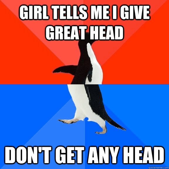 Girl tells me i give great head don't get any head - Girl tells me i give great head don't get any head  Socially Awesome Awkward Penguin