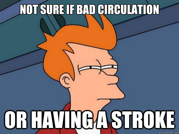 Not sure if bad circulation or having a stroke  Futurama Fry