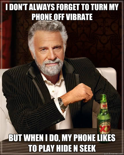 i don't always forget to turn my phone off vibrate But when i do, my phone likes to play hide n seek - i don't always forget to turn my phone off vibrate But when i do, my phone likes to play hide n seek  The Most Interesting Man In The World