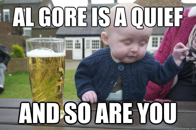 al gore is a quief and so are you  drunk baby