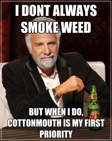 i dont always smoke weed but when i do, cottonmouth is my first priority - i dont always smoke weed but when i do, cottonmouth is my first priority  Most Interesting Man in the World