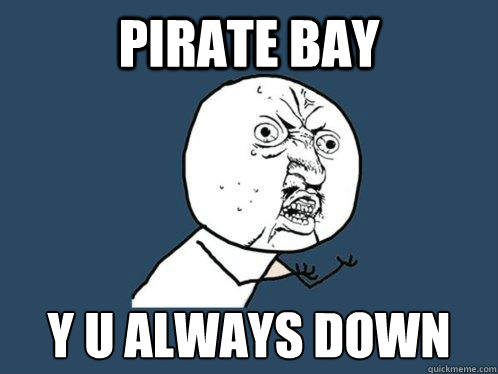 Pirate Bay y u always down  Y U No