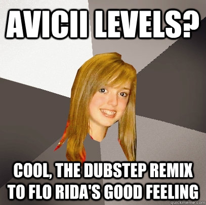 Avicii Levels? Cool, the dubstep remix to Flo Rida's Good Feeling  Musically Oblivious 8th Grader