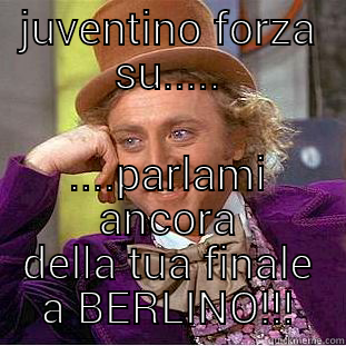 Dai juventino - JUVENTINO FORZA SU..... ....PARLAMI ANCORA DELLA TUA FINALE A BERLINO!!! Creepy Wonka