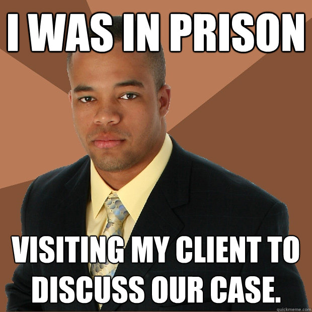 I was in prison visiting my client to discuss our case. - I was in prison visiting my client to discuss our case.  Successful Black Man