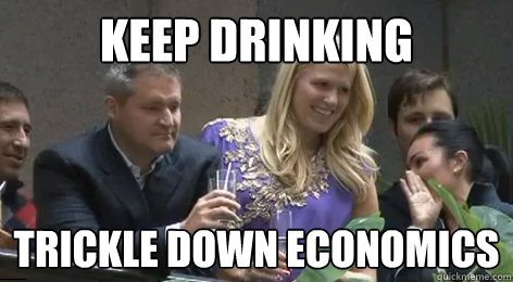 KEEP DRINKING TRICKLE DOWN ECONOMICS - KEEP DRINKING TRICKLE DOWN ECONOMICS  Wall Street DB