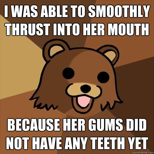 i was able to smoothly thrust into her mouth because her gums did not have any teeth yet  Pedobear