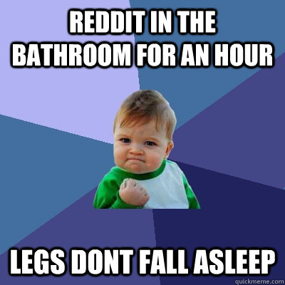 Reddit in the bathroom for an hour Legs dont fall asleep  Success Kid