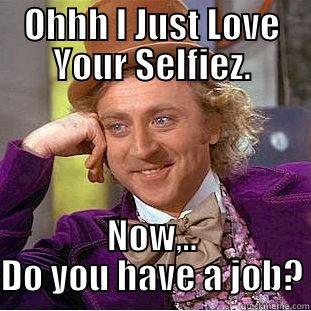 OHHH I JUST LOVE YOUR SELFIEZ. NOW,.. DO YOU HAVE A JOB? Creepy Wonka