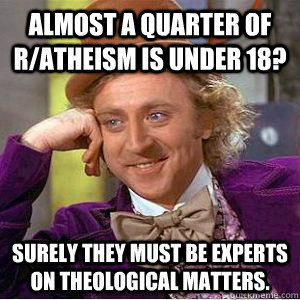 Almost a quarter of r/Atheism is under 18? surely they must be experts on theological matters.  