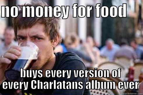 NO MONEY FOR FOOD      BUYS EVERY VERSION OF EVERY CHARLATANS ALBUM EVER Lazy College Senior