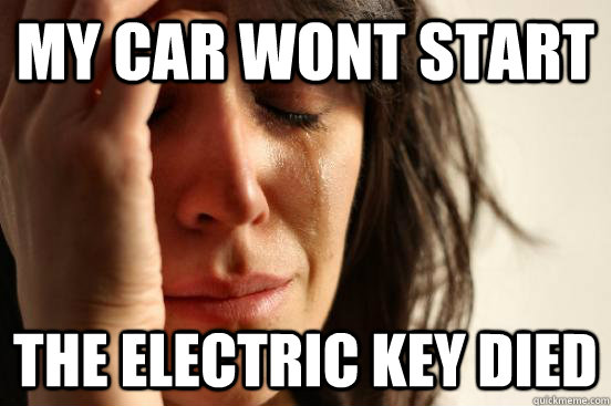 my car wont start the electric key died - my car wont start the electric key died  First World Problems