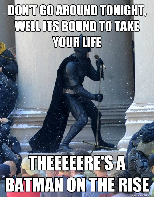 Don't go around tonight, well its bound to take your life theeeeere's a batman on the rise  Karaoke Batman