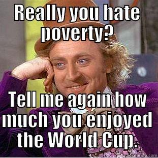 REALLY YOU HATE POVERTY? TELL ME AGAIN HOW MUCH YOU ENJOYED THE WORLD CUP. Condescending Wonka