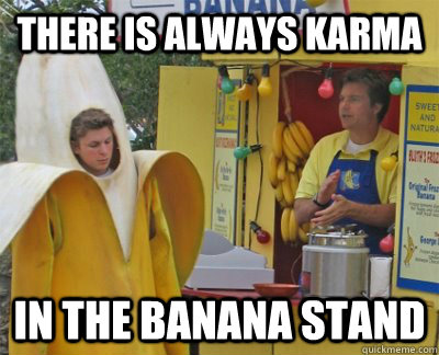 there is always karma  in the banana stand  banana stand