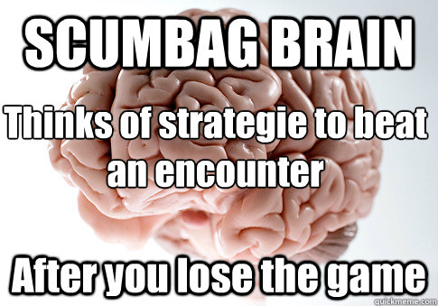 SCUMBAG BRAIN After you lose the game Thinks of strategie to beat an encounter  Scumbag Brain