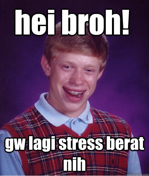 hei broh! gw lagi stress berat nih  Bad Luck Brian