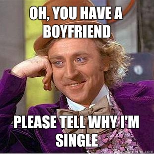 Oh, you have a boyfriend Please tell why I'm single  Condescending Wonka