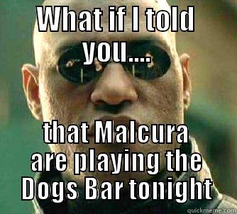 Malcura shred Dogs Bar - WHAT IF I TOLD YOU.... THAT MALCURA ARE PLAYING THE DOGS BAR TONIGHT Matrix Morpheus