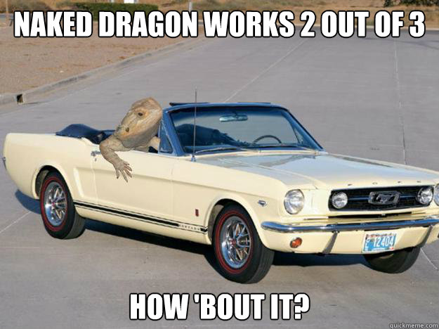 Naked dragon works 2 out of 3 how 'bout it?  Pickup Dragon