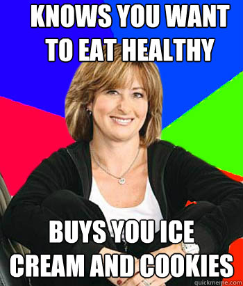 knows you want to eat healthy Buys you ice cream and cookies  Sheltering Suburban Mom