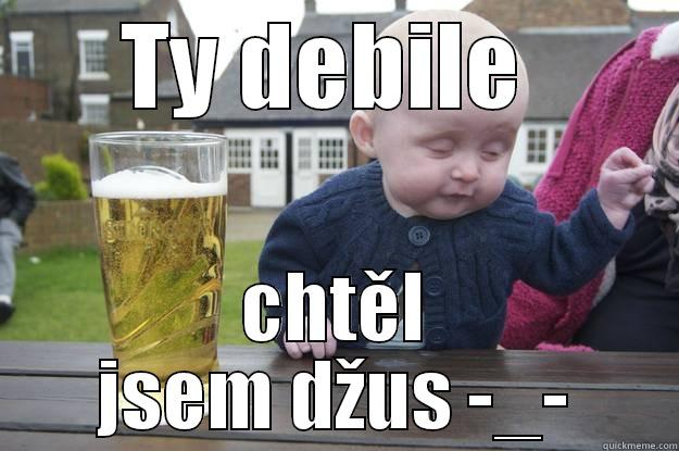 TY DEBILE  CHTĚL JSEM DŽUS -_- drunk baby