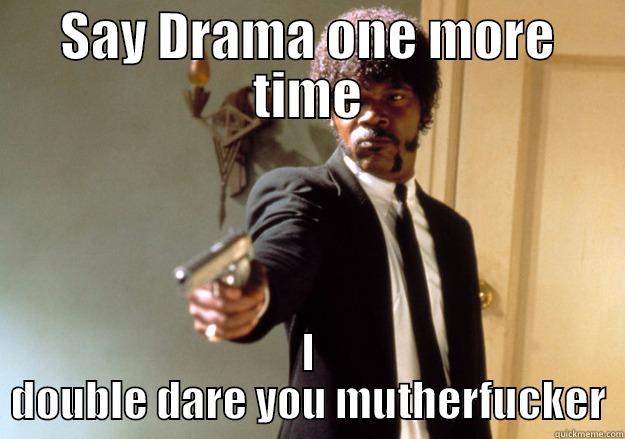 SAY DRAMA ONE MORE TIME I DOUBLE DARE YOU MUTHERFUCKER Samuel L Jackson