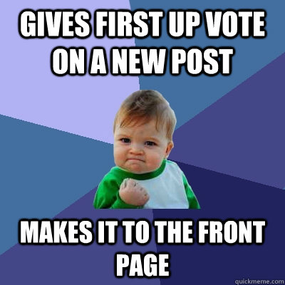 Gives first up vote on a new post Makes it to the front page  Success Kid