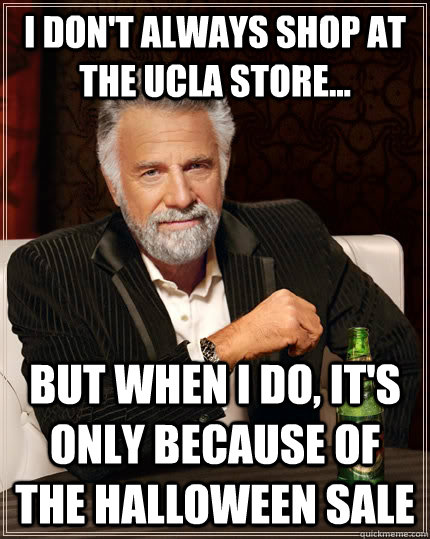 I don't always shop at the UCLA store... but when I do, it's only because of the halloween sale  The Most Interesting Man In The World