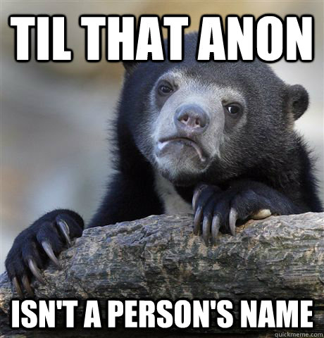 TIL that Anon isn't a person's name - TIL that Anon isn't a person's name  Confession Bear