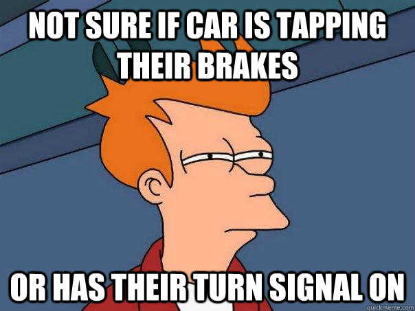 Not sure if car is tapping their brakes Or has their turn signal on  Futurama Fry