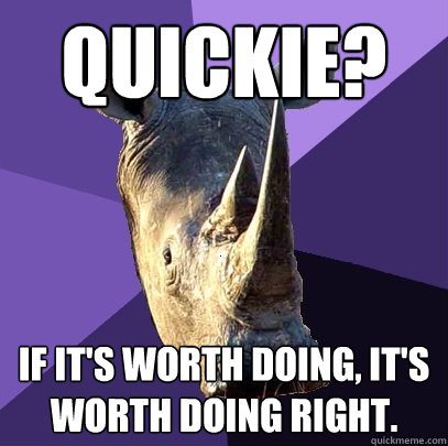 Quickie? If it's worth doing, it's worth doing right.  Sexually Oblivious Rhino